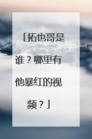 拓也哥是谁？哪里有他暴红的视频？