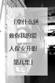 拿什么拯救你我的爱人保安升职第几集