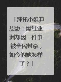 拜托小姐尹恩惠：爆红亚洲却因一件事被全民封杀，如今的她怎样了？