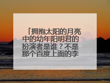 拥抱太阳的月亮中的幼年阳明君的扮演者是谁?不是那个百度上面的李敏豪,是阳明君更小的时候