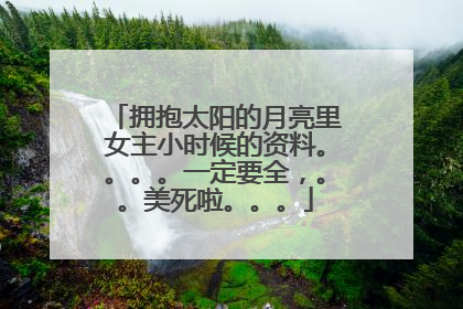 拥抱太阳的月亮里女主小时候的资料。。。。一定要全,。。美死啦。。。