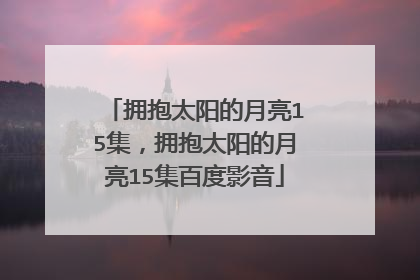 拥抱太阳的月亮15集，拥抱太阳的月亮15集百度影音