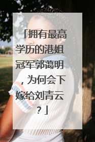 拥有最高学历的港姐冠军郭蔼明，为何会下嫁给刘青云？