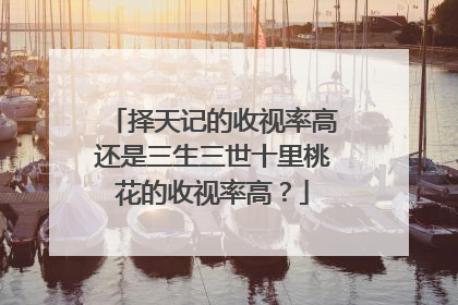 择天记的收视率高还是三生三世十里桃花的收视率高?