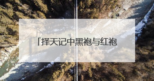 择天记中黑袍与红袍的真实身份是谁？