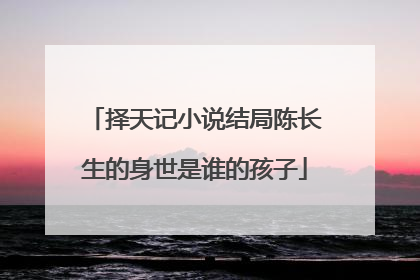 择天记小说结局陈长生的身世是谁的孩子