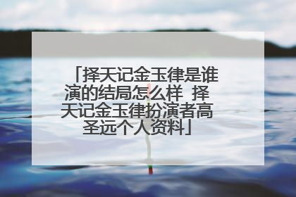 择天记金玉律是谁演的结局怎么样 择天记金玉律扮演者高圣远个人资料