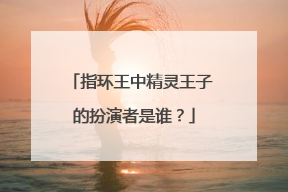 指环王中精灵王子的扮演者是谁？