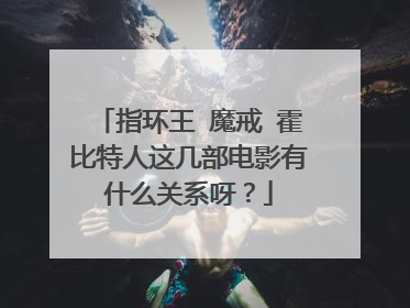 指环王 魔戒 霍比特人这几部电影有什么关系呀?