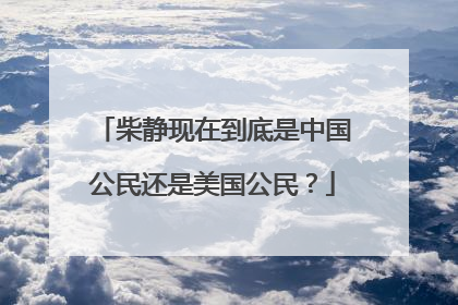 柴静现在到底是中国公民还是美国公民？