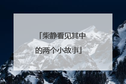 柴静看见其中的两个小故事