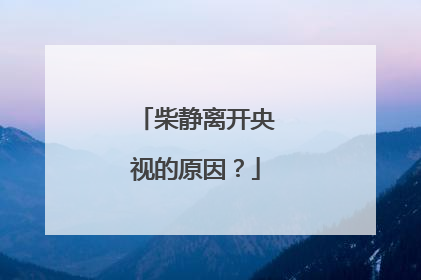 柴静离开央视的原因？