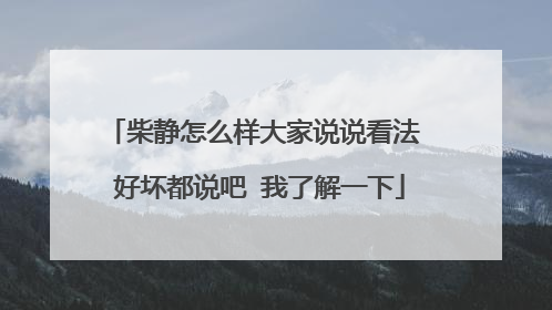 柴静怎么样大家说说看法 好坏都说吧 我了解一下