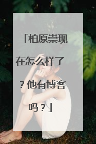 柏原崇现在怎么样了?他有博客吗?