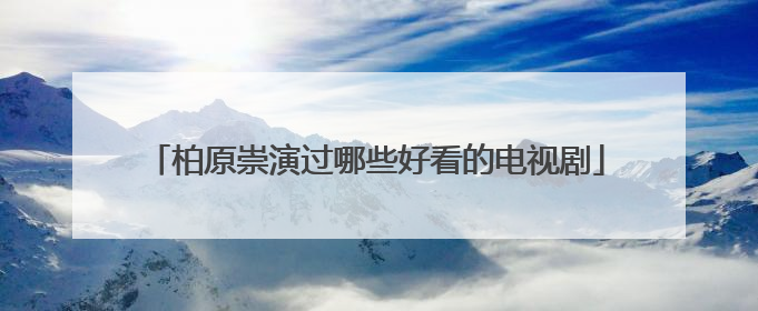 柏原崇演过哪些好看的电视剧