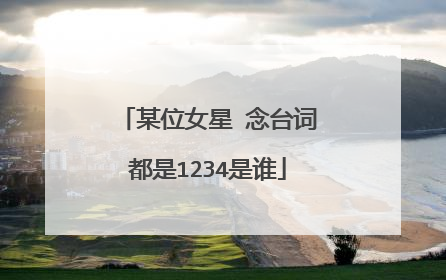 某位女星 念台词都是1234是谁