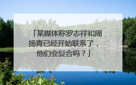 某媒体称罗志祥和周扬青已经开始联系了，他们会复合吗？