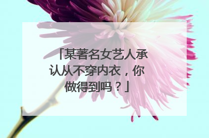 某著名女艺人承认从不穿内衣,你做得到吗?