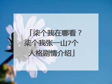 柒个我在哪看？柒个我张一山7个人格剧情介绍