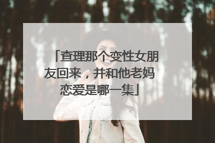 查理那个变性女朋友回来,并和他老妈恋爱是哪一集