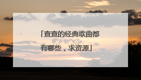 查查的经典歌曲都有哪些，求资源