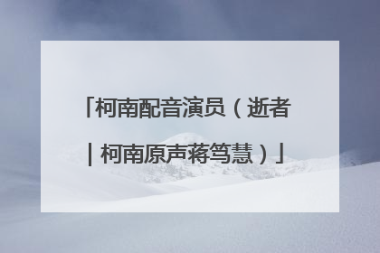 柯南配音演员(逝者|柯南原声蒋笃慧)