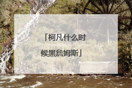 柯凡什么时候黑詹姆斯