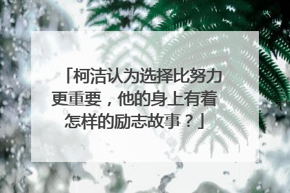柯洁认为选择比努力更重要，他的身上有着怎样的励志故事？