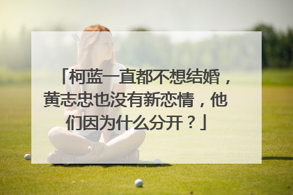 柯蓝一直都不想结婚，黄志忠也没有新恋情，他们因为什么分开？