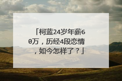 柯蓝24岁年薪60万，历经4段恋情，如今怎样了？