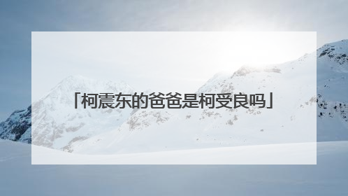 柯震东的爸爸是柯受良吗