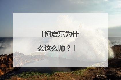 柯震东为什么这么帅？