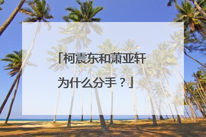 柯震东和萧亚轩为什么分手？