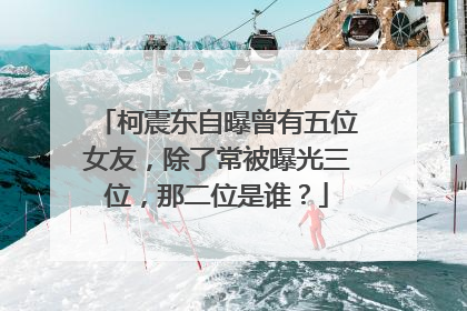 柯震东自曝曾有五位女友,除了常被曝光三位,那二位是谁?