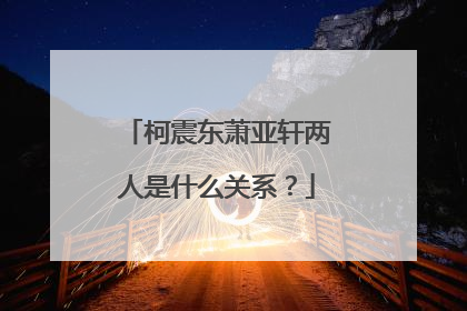 柯震东萧亚轩两人是什么关系?