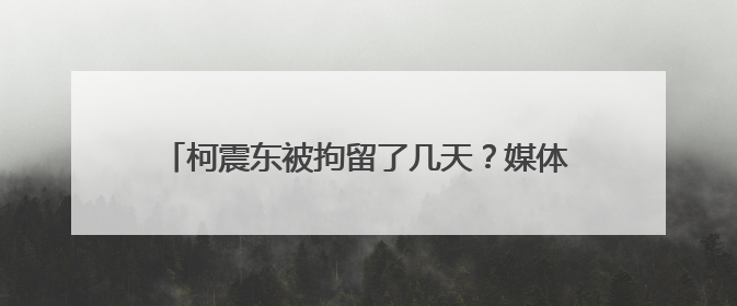 柯震东被拘留了几天？媒体说有十四天了，可算一算也不到十天啊，我gan他妈