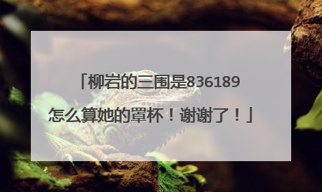 柳岩的三围是836189怎么算她的罩杯！谢谢了！