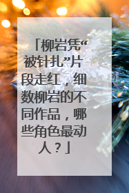 柳岩凭“被针扎”片段走红，细数柳岩的不同作品，哪些角色最动人？