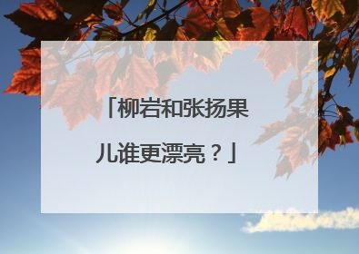 柳岩和张扬果儿谁更漂亮？