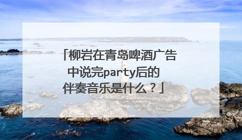 柳岩在青岛啤酒广告中说完party后的伴奏音乐是什么?