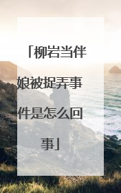 柳岩当伴娘被捉弄事件是怎么回事