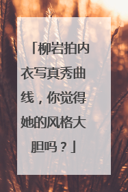 柳岩拍内衣写真秀曲线，你觉得她的风格大胆吗？