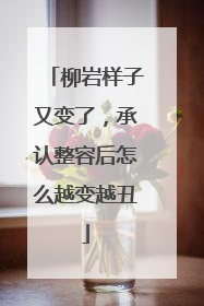柳岩样子又变了,承认整容后怎么越变越丑