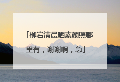 柳岩清晨晒素颜照哪里有，谢谢啊，急