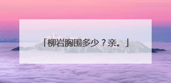 柳岩胸围多少？亲。