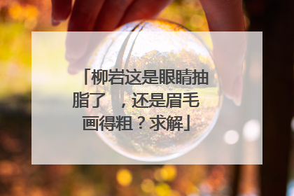柳岩这是眼睛抽脂了 ，还是眉毛画得粗？求解