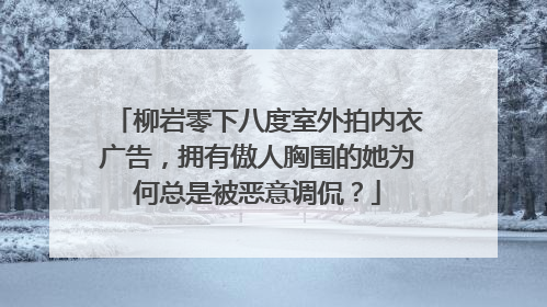 柳岩零下八度室外拍内衣广告，拥有傲人胸围的她为何总是被恶意调侃？