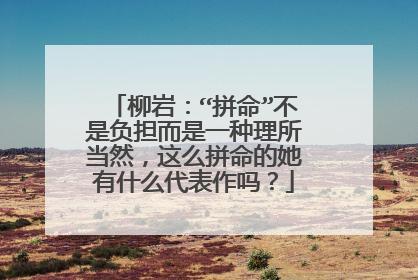 柳岩:“拼命”不是负担而是一种理所当然,这么拼命的她有什么代表作吗?