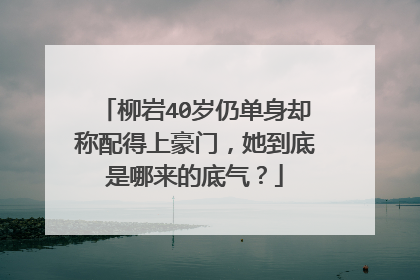 柳岩40岁仍单身却称配得上豪门,她到底是哪来的底气?