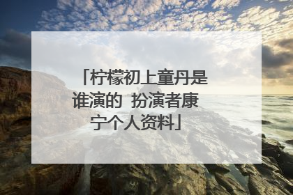 柠檬初上童丹是谁演的 扮演者康宁个人资料